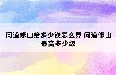 问道修山给多少钱怎么算 问道修山最高多少级